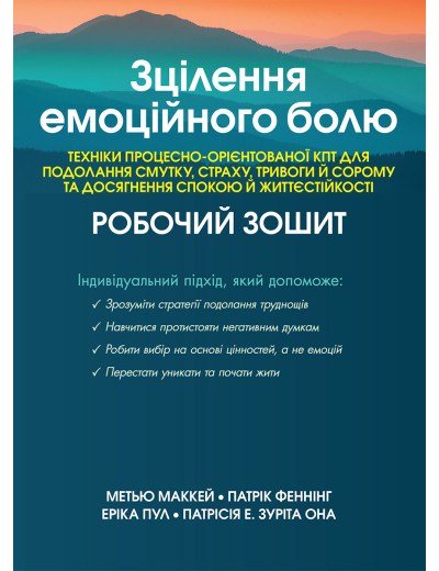 Зцілення емоційного болю. Техніки процесно-орієнтованої КПТ для подолання смутку, страху, Маккей М.