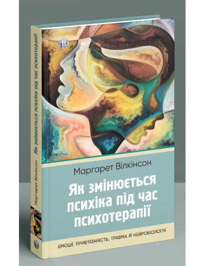 Як змінюється психіка під час психотерапії: емоції, прив'язаність, травма й нейробіологія. Маргарет Вілкінсон.