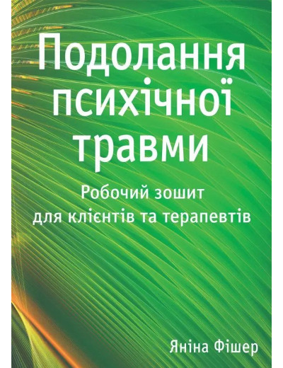 Подолання психічної травми. Робочий зошит для клієнтів та терапевтів. Яніна Фішер.