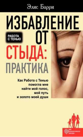 Позбавлення від сорому: Практика. Як Робота з Тінню допомогла мені знайти мій голос, мій шлях і золото моєї душі. Еліс Баррі