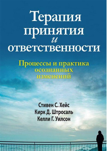 Терапія прийняття і відповідальності. Процеси та практика свідомих змін.С. Гейс Кірк Д. Штросаль.