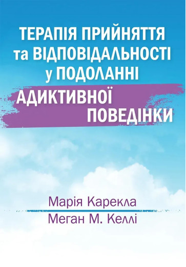 Терапія прийняття та відповідальності у подоланні адиктивної поведінки. Марія Карекла, Меган М. Келлі