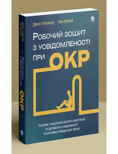 Робочий зошит з усвідомленості при ОКР. Посібник з подолання обсесій і компульсій за допомогою усвідомленості й когнітивно-поведінкової терапії. Джон Гершфілд, Том Корбой