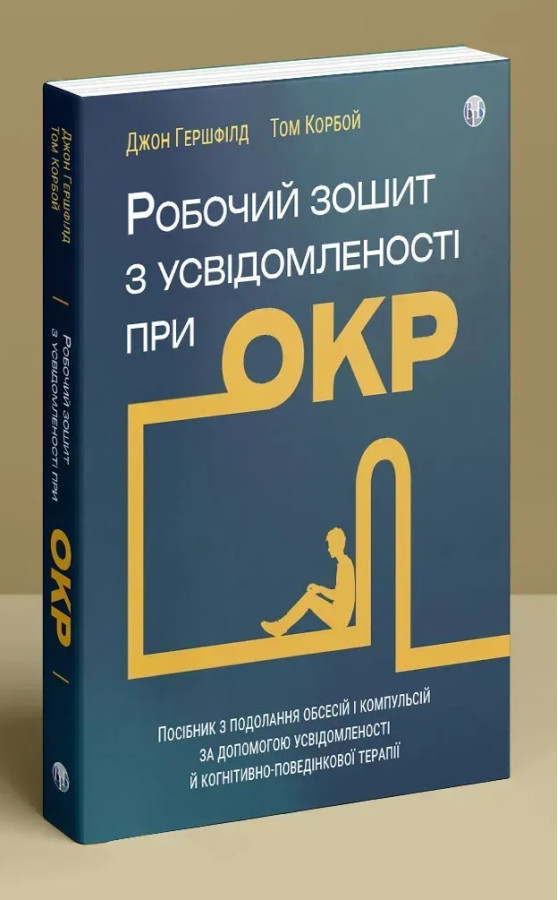 Робочий зошит з усвідомленості при ОКР. Посібник з подолання обсесій і компульсій за допомогою усвідомленості й когнітивно-поведінкової терапії. Джон Гершфілд, Том Корбой