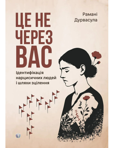 Це не через вас. Ідентифікація нарцисичних людей і шляхи зцілення. Рамани Дурвасула