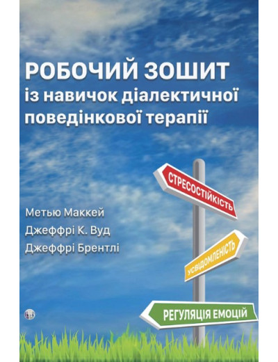 Робочий зошит із навичок діалектичної поведінкової терапії. Метью Маккей, Джеффрі К. Вуд, Джеффрі Брентлі