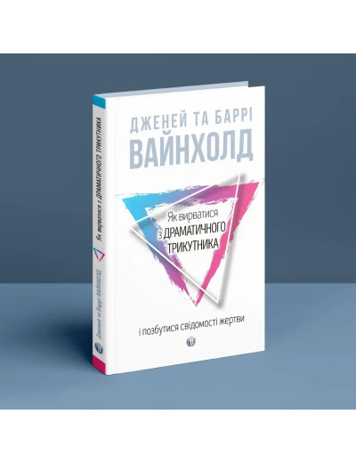Як вирватися з драматичного трикутника і позбутися свідомості жертви. Дж.Вайнхолд, Б.Вайнхолд