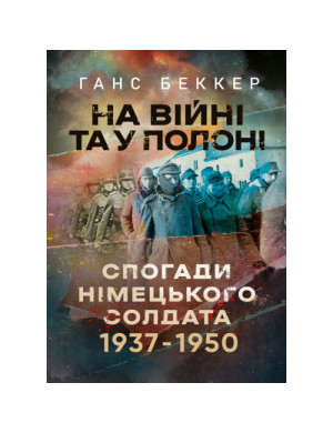На війні та у полоні. Спогади німецького солдата 1937-1950. Ганс Беккер. (ЦНЛ)