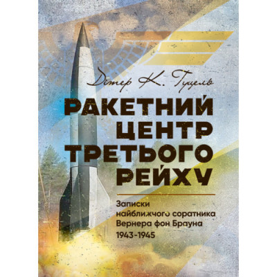 Ракетний центр Третього рейху. Записки найближчого соратника Вернера фон Брауна. Дітер Гуцель. (ЦНЛ)