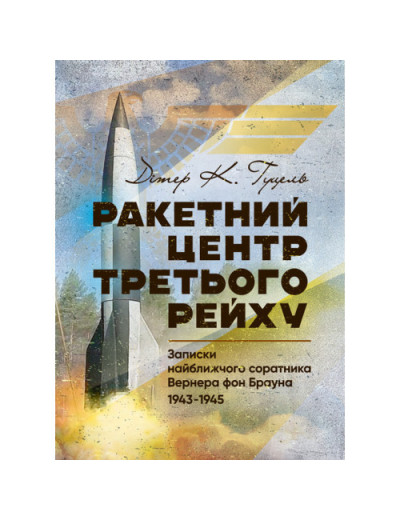 Ракетний центр Третього рейху. Записки найближчого соратника Вернера фон Брауна. Дітер Гуцель. (ЦНЛ)