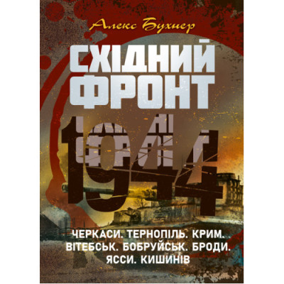 Східний фронт 1944. Черкаси. Тернопіль. Крим. Вітебськ. Бобруйськ. Броди. Ясси. Кишинів. Алекс Бухнер.(ЦНЛ)