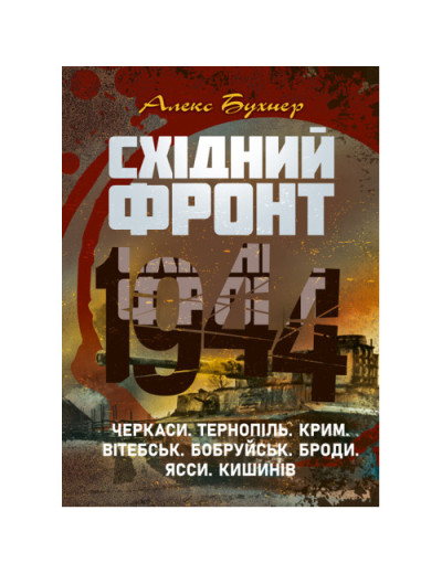 Східний фронт 1944. Черкаси. Тернопіль. Крим. Вітебськ. Бобруйськ. Броди. Ясси. Кишинів. Алекс Бухнер.(ЦНЛ)