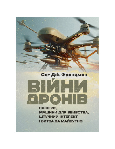 Війни дронів: Піонери, машини для вбивства, штучний інтелект і битва за майбутнє. Сет Дж. Францман.(ЦНЛ)