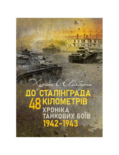 До Сталінграда 48 кілометрів. Хроніка танкових боїв. 1942—1943. Шайберт Хорст.(ЦНЛ)