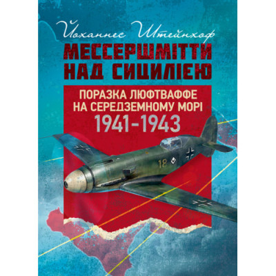 «Мессершмітти» над Сицилією. Поразка люфтваффе на Середземному морі. 1941–1943 рр.Йоханнес Штейнхоф (ЦНЛ)