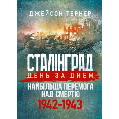 Сталінград день за днем. Найбільша перемога над смертю. 1942-1943. Тернер Джейсон.(ЦНЛ)