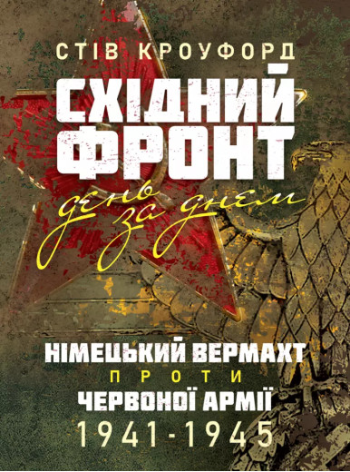 Східний фронт день за днем. Німецький вермахт проти Червоної армії. 1941–1945. Стів Кроуфорд (ЦНЛ)