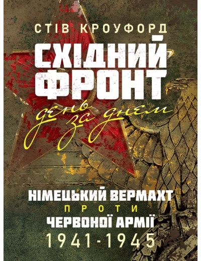 Східний фронт день за днем. Німецький вермахт проти Червоної армії. 1941–1945. Стів Кроуфорд (ЦНЛ)